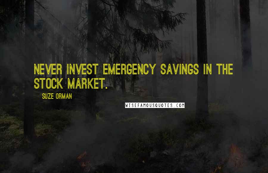 Suze Orman Quotes: Never invest emergency savings in the stock market.