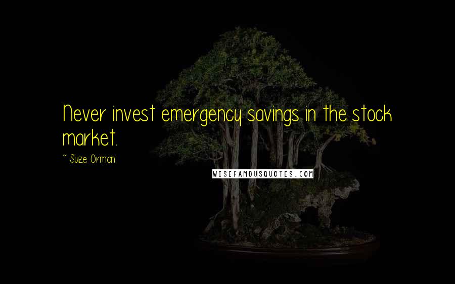 Suze Orman Quotes: Never invest emergency savings in the stock market.