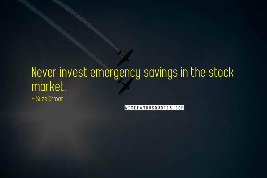 Suze Orman Quotes: Never invest emergency savings in the stock market.