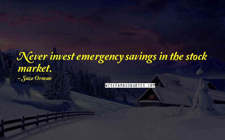 Suze Orman Quotes: Never invest emergency savings in the stock market.