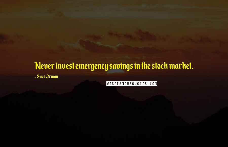 Suze Orman Quotes: Never invest emergency savings in the stock market.