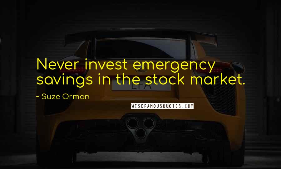 Suze Orman Quotes: Never invest emergency savings in the stock market.
