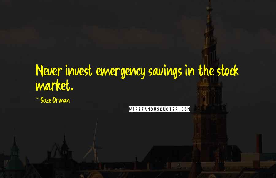 Suze Orman Quotes: Never invest emergency savings in the stock market.