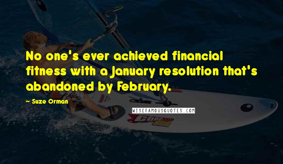 Suze Orman Quotes: No one's ever achieved financial fitness with a January resolution that's abandoned by February.