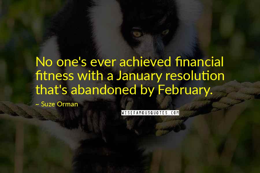 Suze Orman Quotes: No one's ever achieved financial fitness with a January resolution that's abandoned by February.