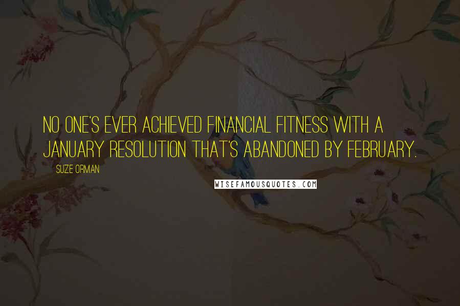 Suze Orman Quotes: No one's ever achieved financial fitness with a January resolution that's abandoned by February.