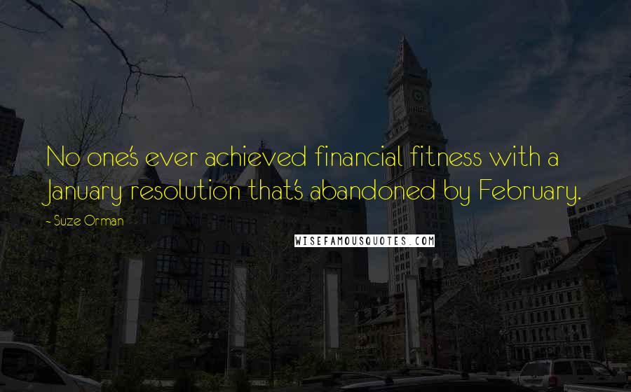 Suze Orman Quotes: No one's ever achieved financial fitness with a January resolution that's abandoned by February.