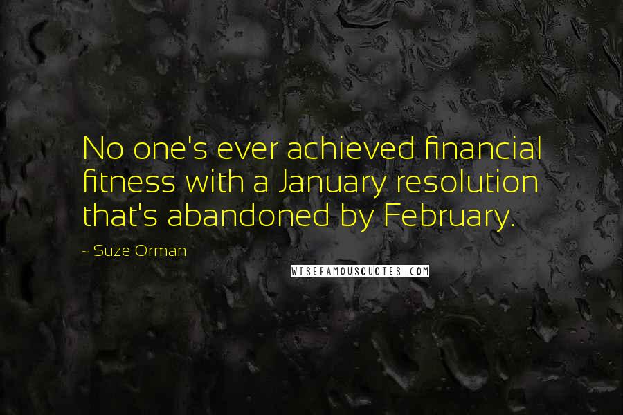 Suze Orman Quotes: No one's ever achieved financial fitness with a January resolution that's abandoned by February.