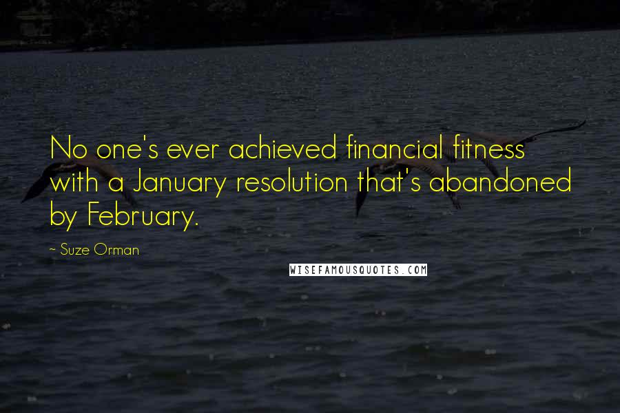 Suze Orman Quotes: No one's ever achieved financial fitness with a January resolution that's abandoned by February.