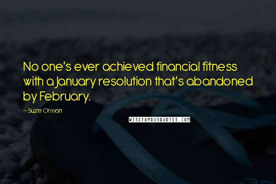 Suze Orman Quotes: No one's ever achieved financial fitness with a January resolution that's abandoned by February.