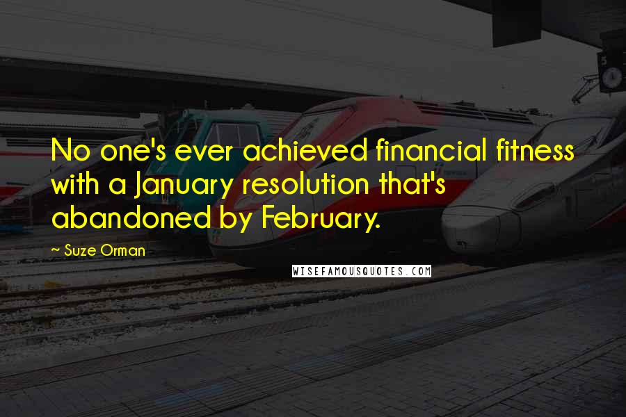 Suze Orman Quotes: No one's ever achieved financial fitness with a January resolution that's abandoned by February.