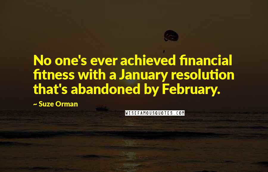 Suze Orman Quotes: No one's ever achieved financial fitness with a January resolution that's abandoned by February.