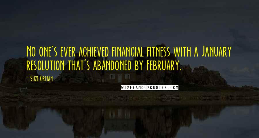 Suze Orman Quotes: No one's ever achieved financial fitness with a January resolution that's abandoned by February.