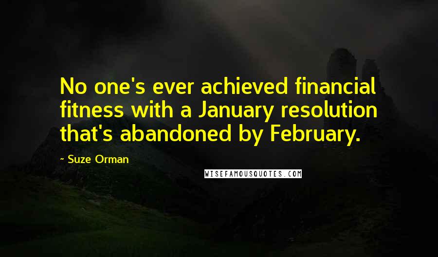 Suze Orman Quotes: No one's ever achieved financial fitness with a January resolution that's abandoned by February.