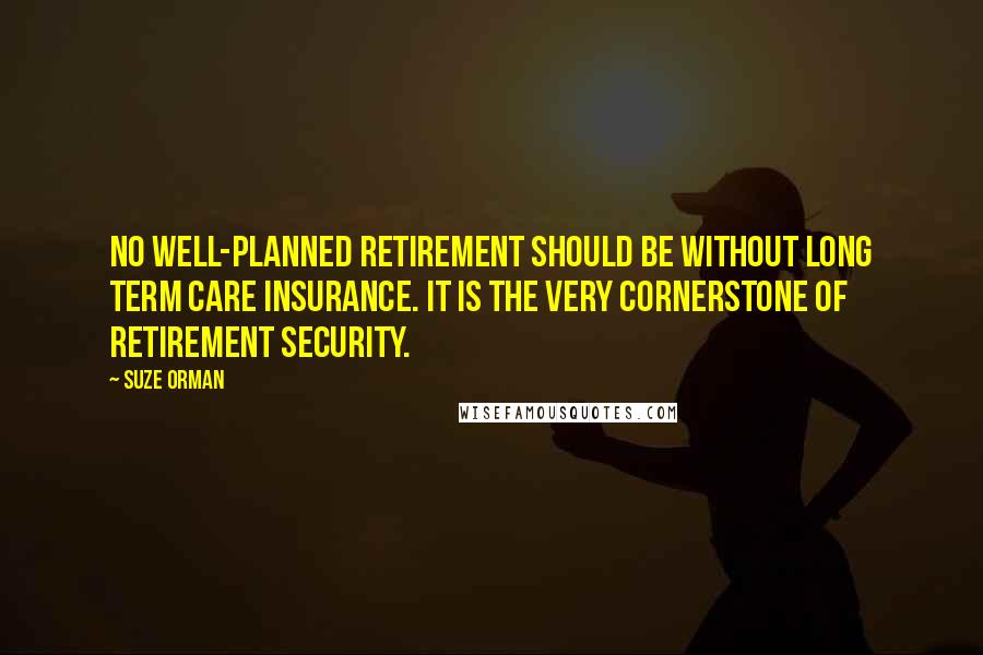 Suze Orman Quotes: No well-planned retirement should be without long term care insurance. It is the very cornerstone of retirement security.