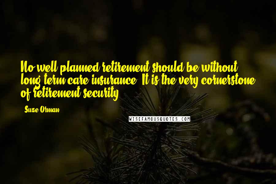 Suze Orman Quotes: No well-planned retirement should be without long term care insurance. It is the very cornerstone of retirement security.