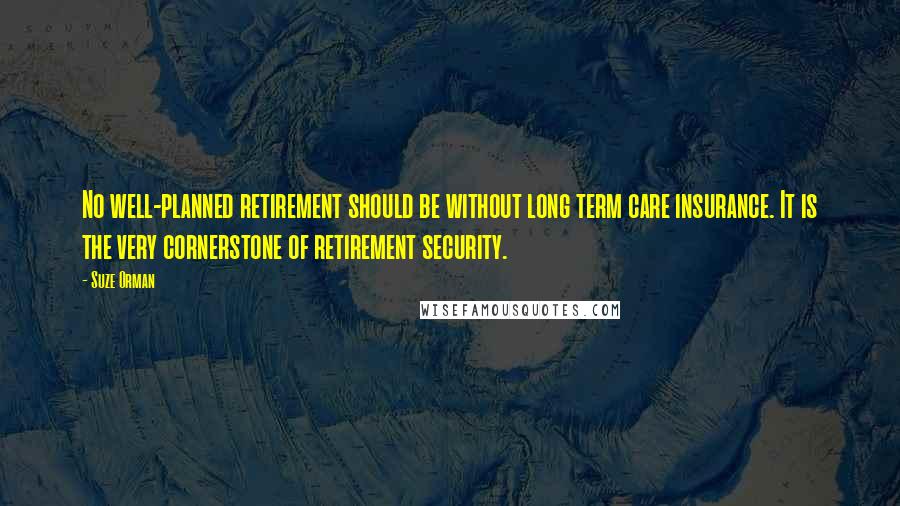 Suze Orman Quotes: No well-planned retirement should be without long term care insurance. It is the very cornerstone of retirement security.