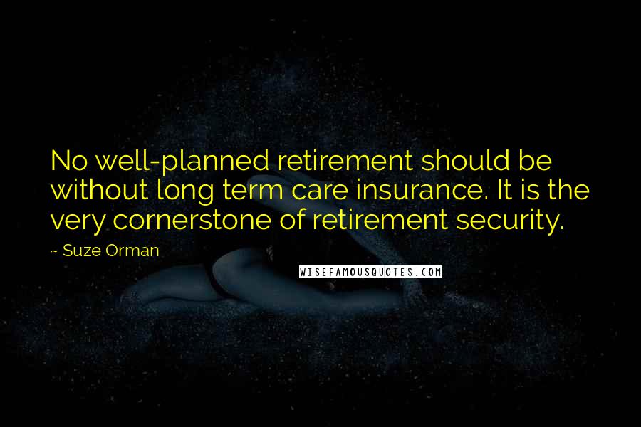 Suze Orman Quotes: No well-planned retirement should be without long term care insurance. It is the very cornerstone of retirement security.