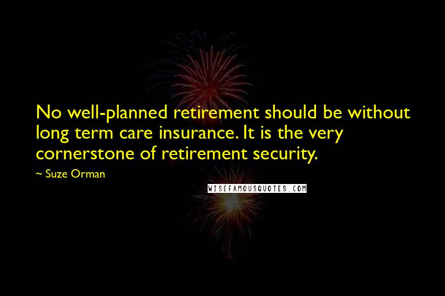 Suze Orman Quotes: No well-planned retirement should be without long term care insurance. It is the very cornerstone of retirement security.