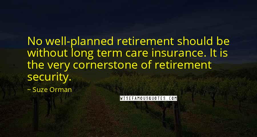 Suze Orman Quotes: No well-planned retirement should be without long term care insurance. It is the very cornerstone of retirement security.