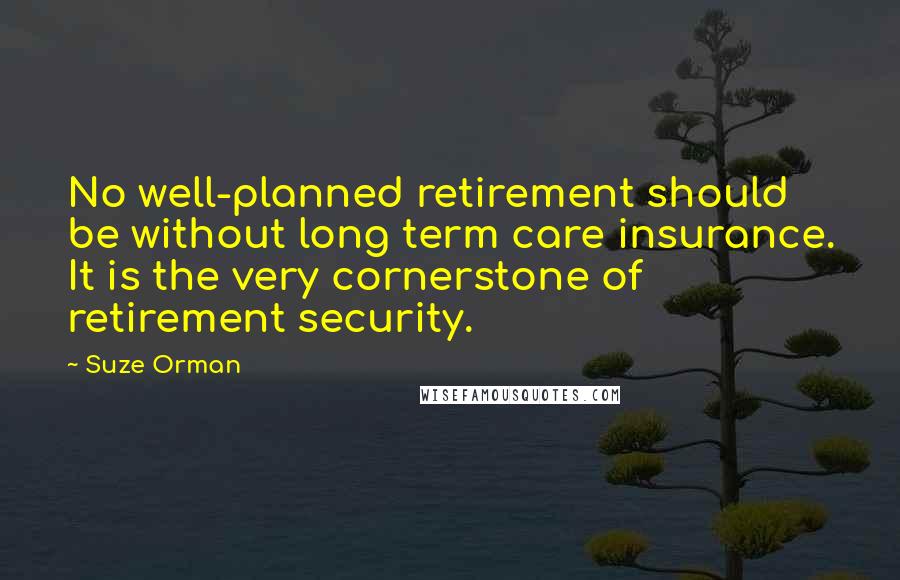 Suze Orman Quotes: No well-planned retirement should be without long term care insurance. It is the very cornerstone of retirement security.