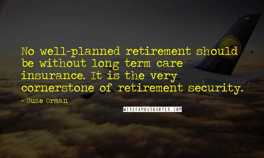 Suze Orman Quotes: No well-planned retirement should be without long term care insurance. It is the very cornerstone of retirement security.