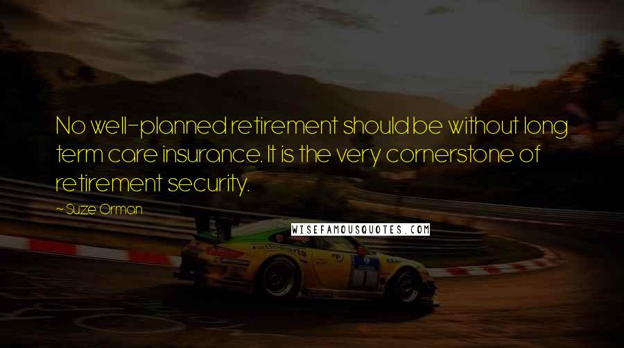 Suze Orman Quotes: No well-planned retirement should be without long term care insurance. It is the very cornerstone of retirement security.