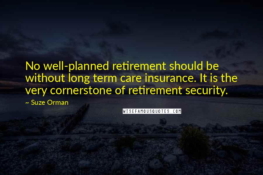 Suze Orman Quotes: No well-planned retirement should be without long term care insurance. It is the very cornerstone of retirement security.