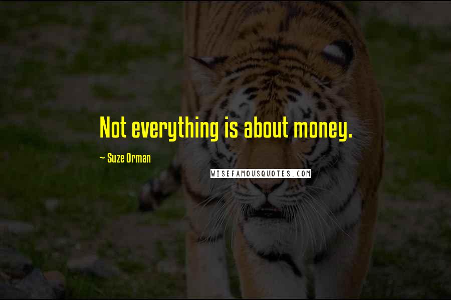 Suze Orman Quotes: Not everything is about money.