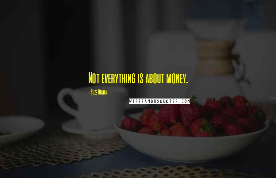 Suze Orman Quotes: Not everything is about money.