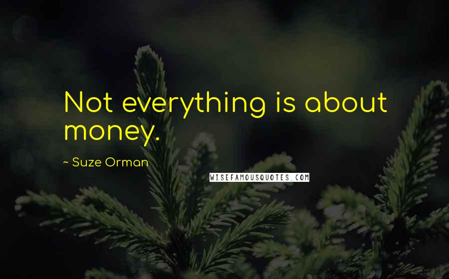 Suze Orman Quotes: Not everything is about money.