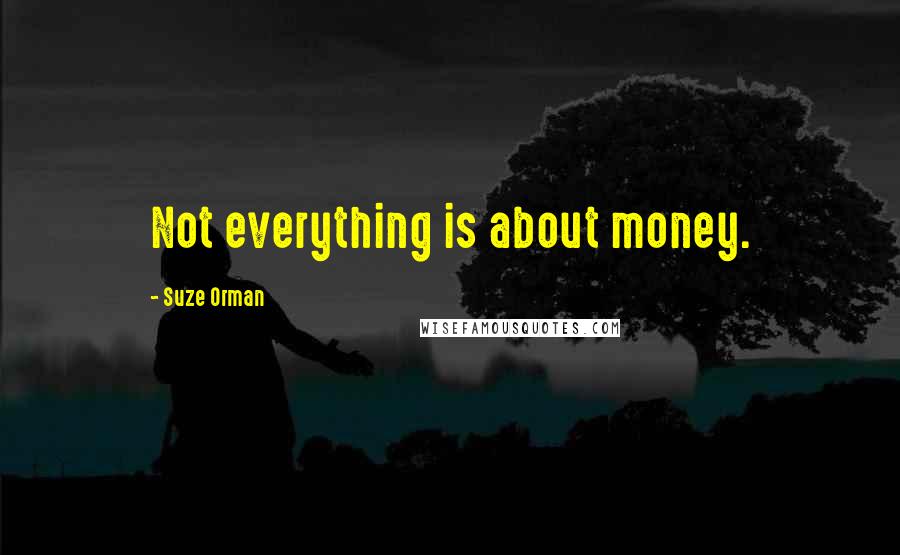 Suze Orman Quotes: Not everything is about money.