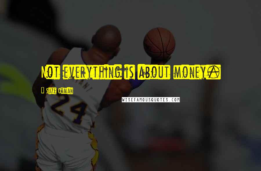 Suze Orman Quotes: Not everything is about money.