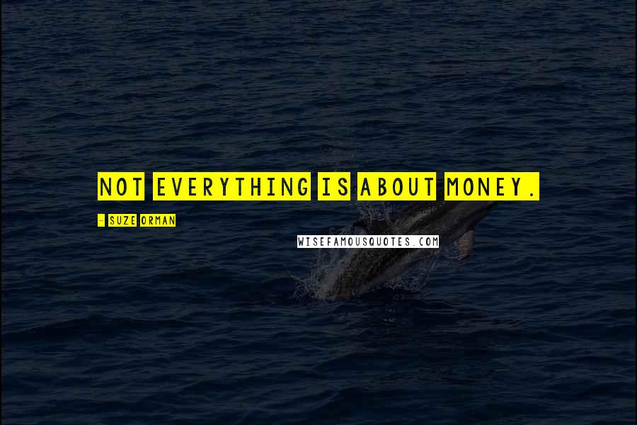 Suze Orman Quotes: Not everything is about money.