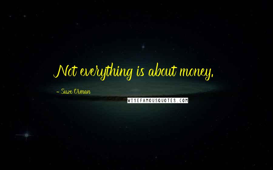 Suze Orman Quotes: Not everything is about money.