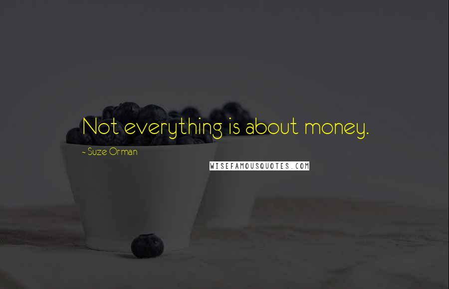 Suze Orman Quotes: Not everything is about money.