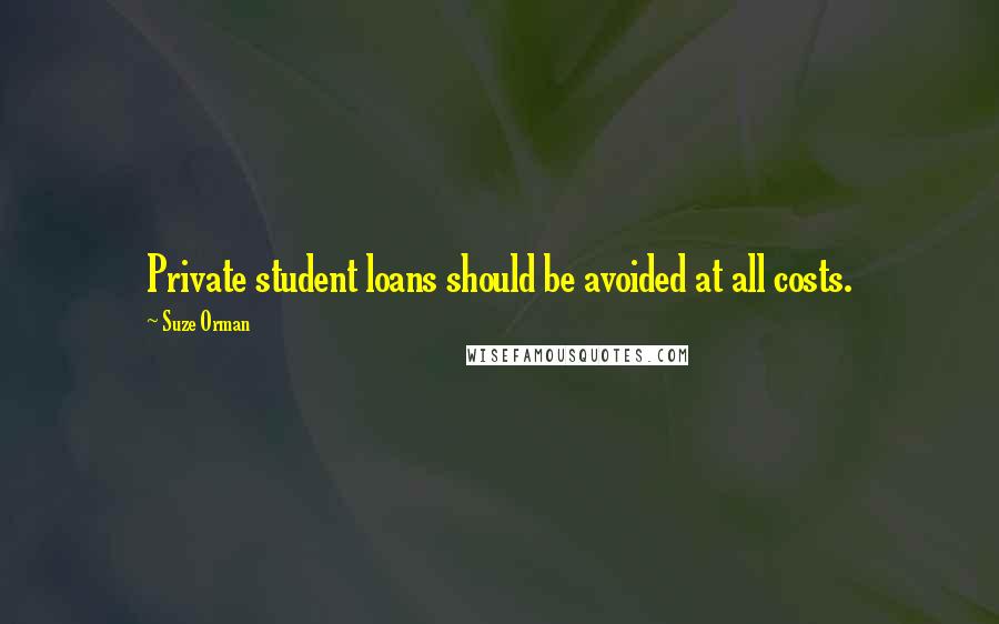 Suze Orman Quotes: Private student loans should be avoided at all costs.