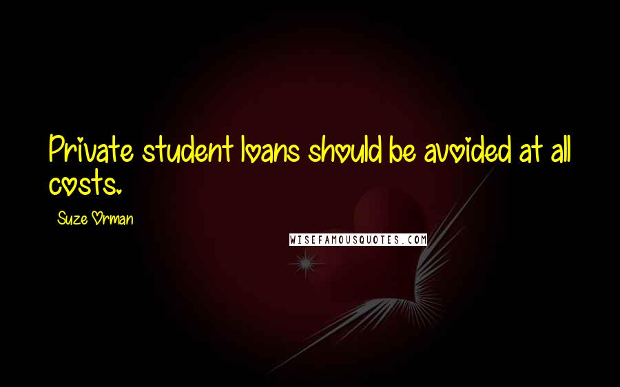 Suze Orman Quotes: Private student loans should be avoided at all costs.