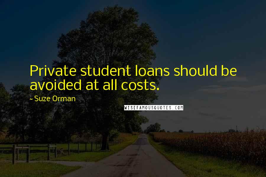 Suze Orman Quotes: Private student loans should be avoided at all costs.