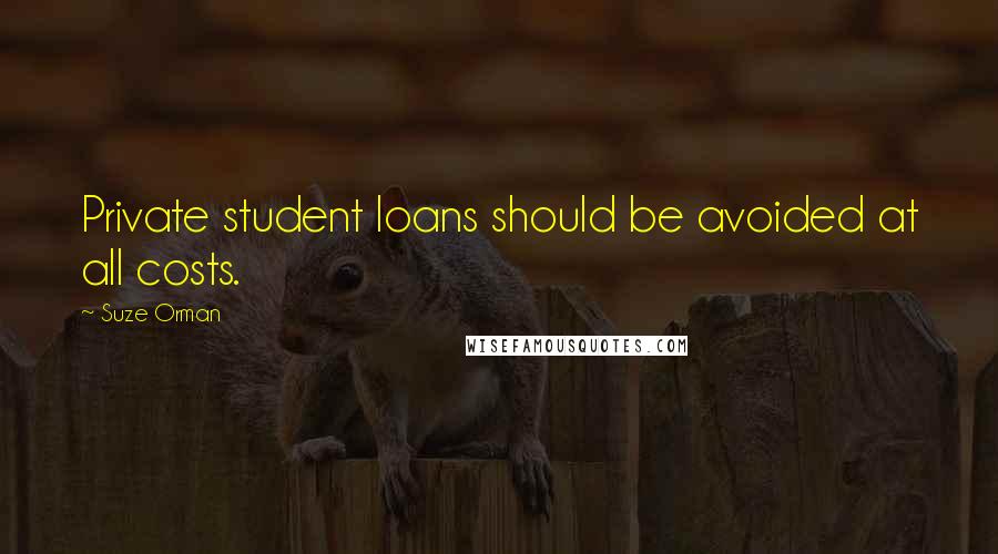 Suze Orman Quotes: Private student loans should be avoided at all costs.