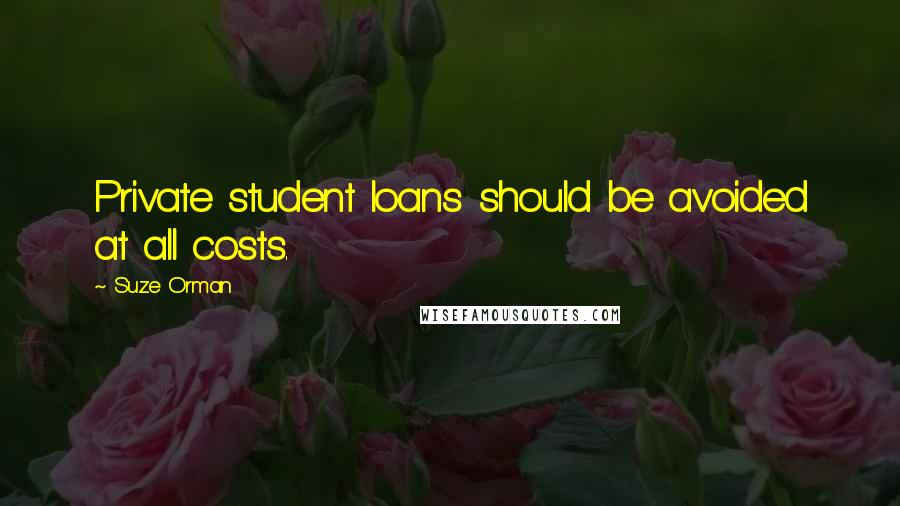 Suze Orman Quotes: Private student loans should be avoided at all costs.