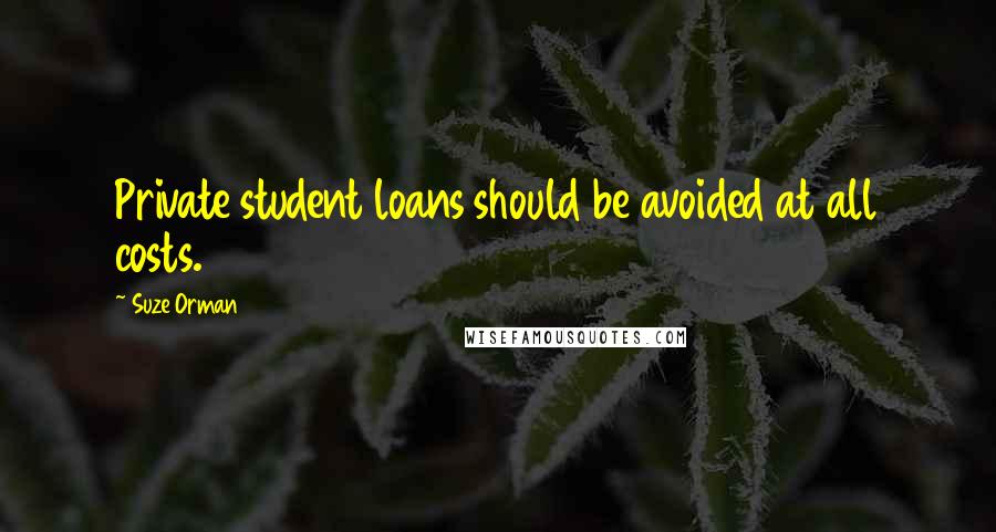 Suze Orman Quotes: Private student loans should be avoided at all costs.