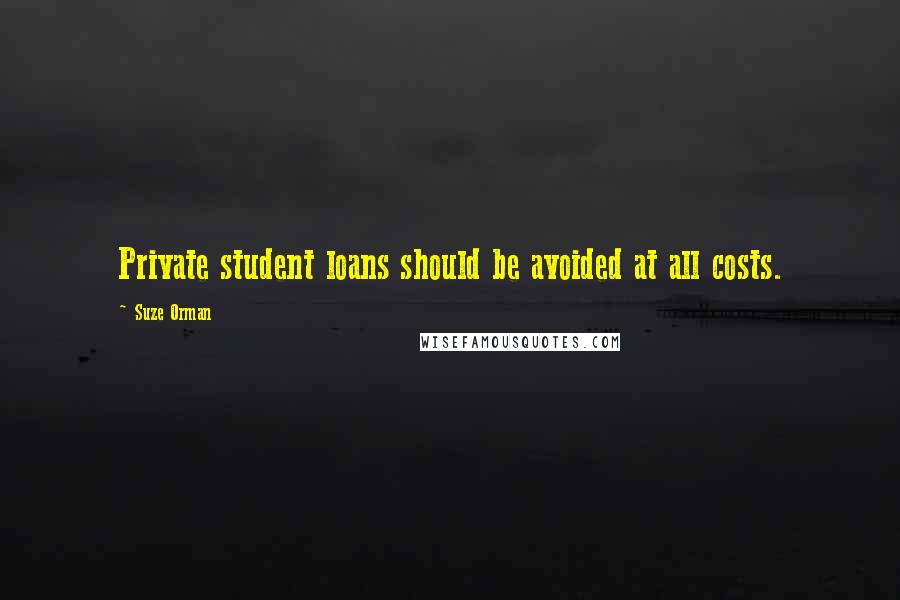 Suze Orman Quotes: Private student loans should be avoided at all costs.