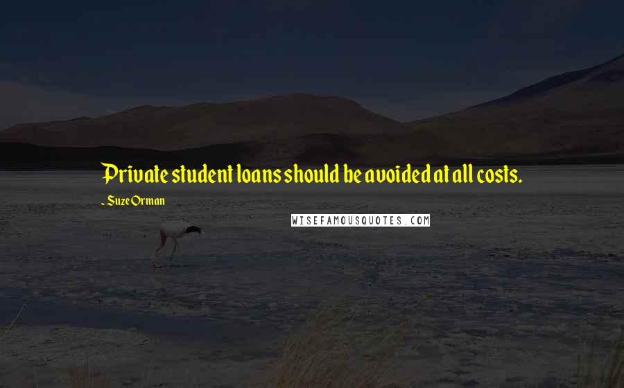 Suze Orman Quotes: Private student loans should be avoided at all costs.