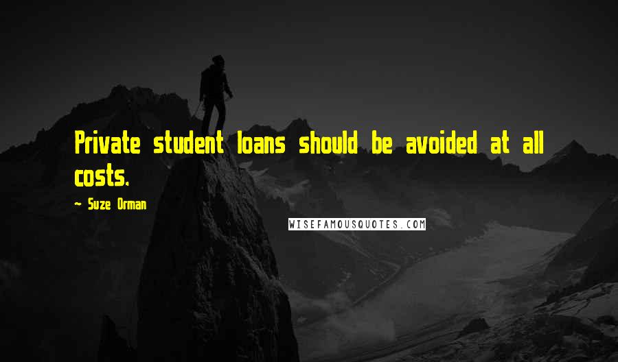 Suze Orman Quotes: Private student loans should be avoided at all costs.