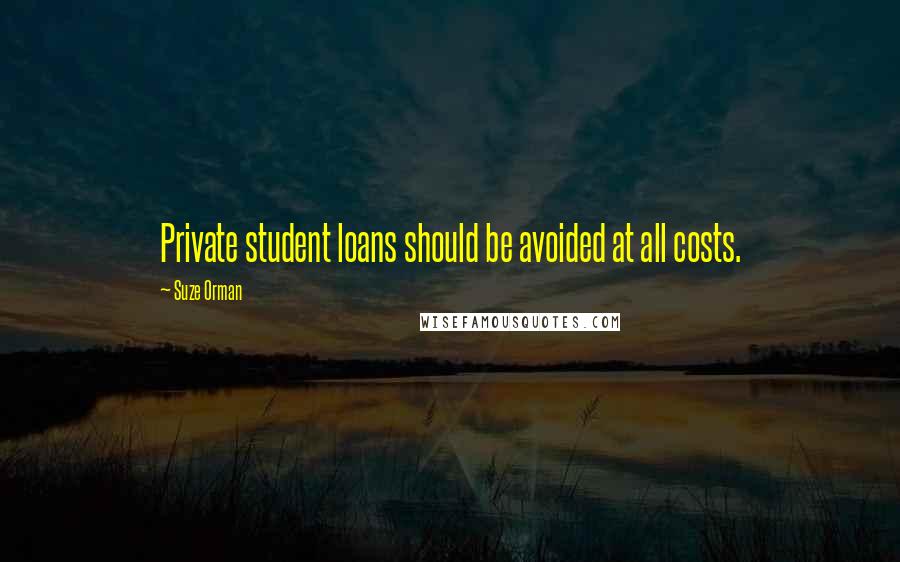 Suze Orman Quotes: Private student loans should be avoided at all costs.