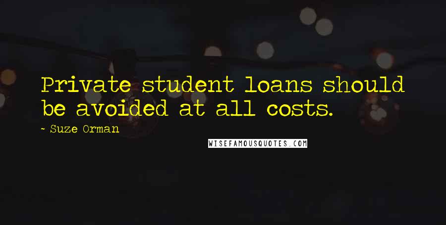 Suze Orman Quotes: Private student loans should be avoided at all costs.