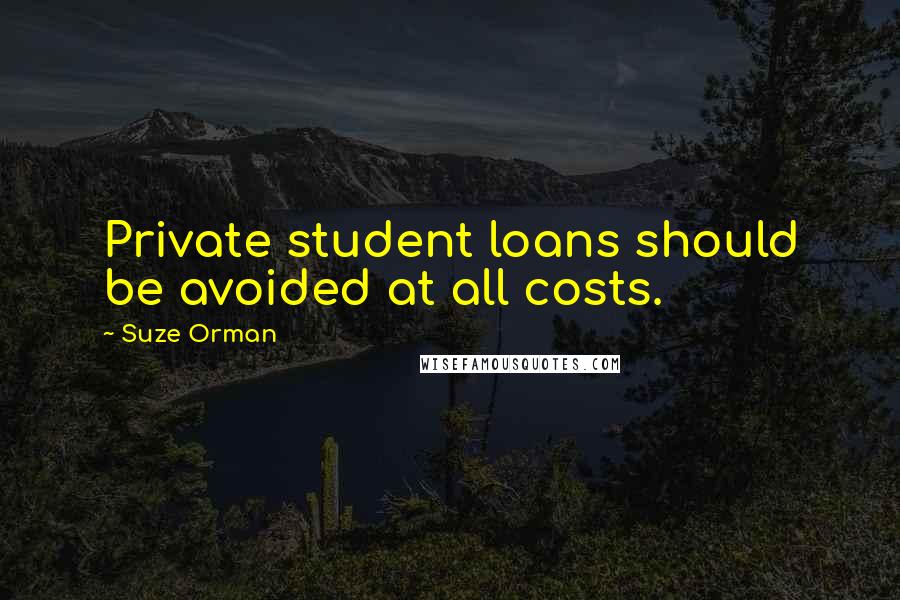 Suze Orman Quotes: Private student loans should be avoided at all costs.