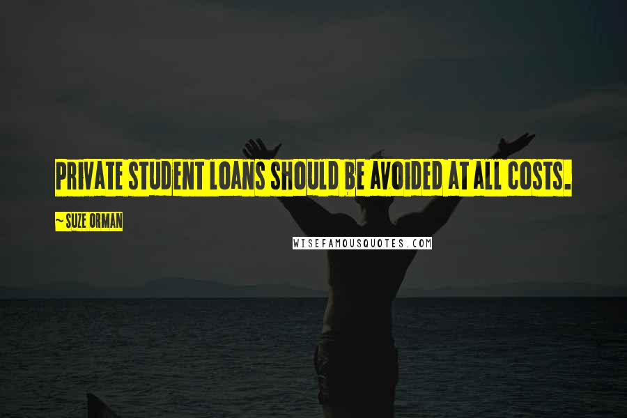 Suze Orman Quotes: Private student loans should be avoided at all costs.