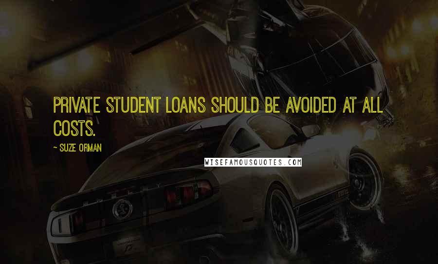 Suze Orman Quotes: Private student loans should be avoided at all costs.